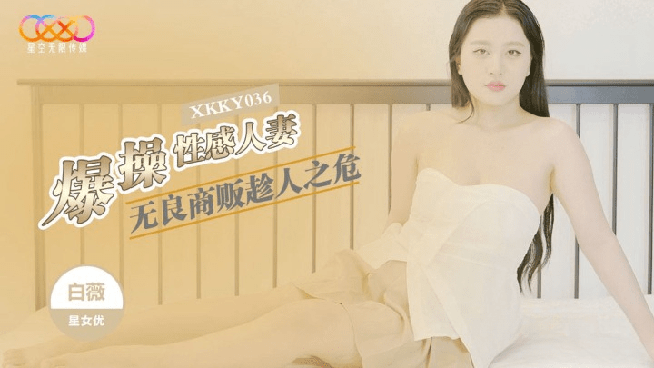 (星空无限传媒)(xkky-036)无良商贩趁人之危爆操性感人妻-白薇